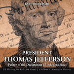 President Thomas Jefferson: Father of the Declaration of Independence - US History for Kids 3rd Grade Children's American History by Baby Professor