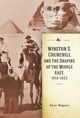 Winston S. Churchill and the Shaping of the Middle East, 1919-1922 by Reguer, Sara