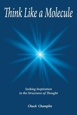 Think Like A Molecule: Seeking Inspiration in the Structures of Thought by Champlin, Chuck