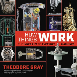 How Things Work: The Inner Life of Everyday Machines by Gray, Theodore