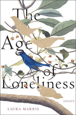 The Age of Loneliness: Essays by Marris, Laura