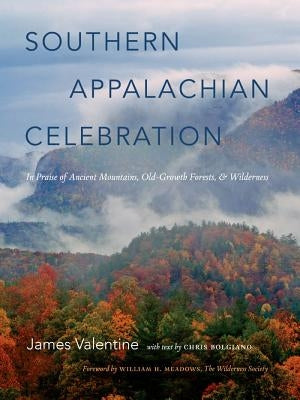 Southern Appalachian Celebration: In Praise of Ancient Mountains, Old-Growth Forests, and Wilderness by Valentine, James