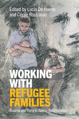 Working with Refugee Families: Trauma and Exile in Family Relationships by de Haene, Lucia