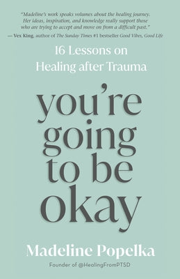 You're Going to Be Okay: 16 Lessons on Healing After Trauma by Popelka, Madeline