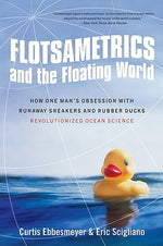 Flotsametrics and the Floating World: How One Man's Obsession with Runaway Sneakers and Rubber Ducks Revolutionized Ocean Science by Ebbesmeyer, Curtis