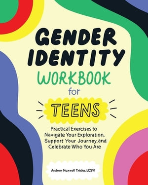 Gender Identity Workbook for Teens: Practical Exercises to Navigate Your Exploration, Support Your Journey, and Celebrate Who You Are by Triska, Andrew Maxwell