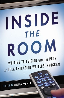 Inside the Room: Writing Television with the Pros at UCLA Extension Writers' Program by Venis, Linda