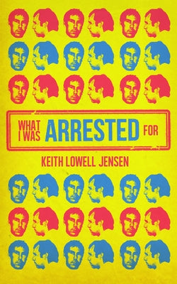 What I Was Arrested For by Lowell Jensen, Keith