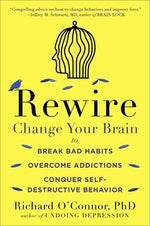 Rewire: Change Your Brain to Break Bad Habits, Overcome Addictions, Conquer Self-Destructive Behavior by O'Connor, Richard