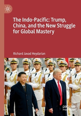 The Indo-Pacific: Trump, China, and the New Struggle for Global Mastery by Heydarian, Richard Javad