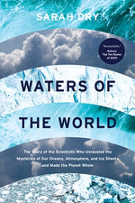 Waters of the World: The Story of the Scientists Who Unraveled the Mysteries of Our Oceans, Atmosphere, and Ice Sheets and Made the Planet by Dry, Sarah