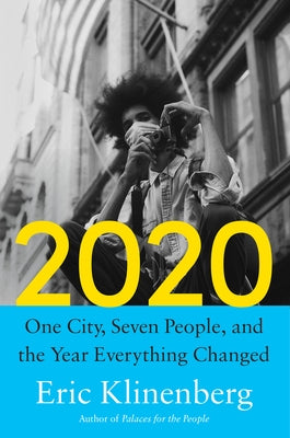 2020: One City, Seven People, and the Year Everything Changed by Klinenberg, Eric