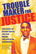 Troublemaker for Justice: The Story of Bayard Rustin, the Man Behind the March on Washington by Houtman, Jacqueline