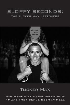 Sloppy Seconds: The Tucker Max Leftovers by Max, Tucker