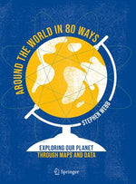 Around the World in 80 Ways: Exploring Our Planet Through Maps and Data by Webb, Stephen