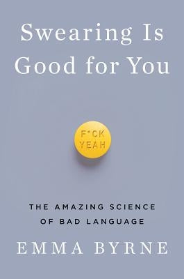 Swearing Is Good for You: The Amazing Science of Bad Language by Byrne, Emma