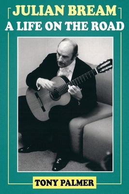 Julian Bream: A Life on the Road by Palmer, Tony