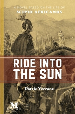 Ride Into the Sun: A Novel Based on the Life of Scipio Africanus by Verrone, Patric