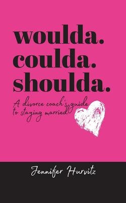 woulda. coulda. shoulda.: A divorce coach's guide to staying married by Hurvitz, Jennifer