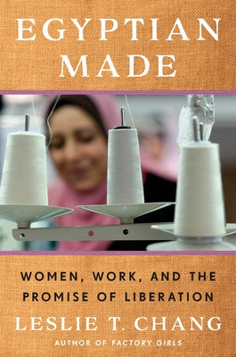 Egyptian Made: Women, Work, and the Promise of Liberation by Chang, Leslie T.