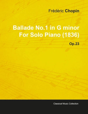 Ballade No.1 in G Minor by Frèdèric Chopin for Solo Piano (1836) Op.23 by Chopin, Fr&#233;d&#233;ric