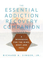 The Essential Addiction Recovery Companion: A Guidebook for the Mind, Body, and Soul by Singer, Richard a.