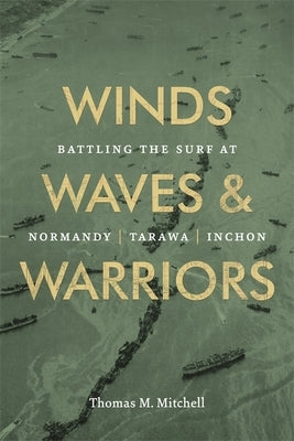 Winds, Waves, and Warriors: Battling the Surf at Normandy, Tarawa, and Inchon by Mitchell, Thomas M.