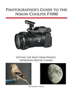 Photographer's Guide to the Nikon Coolpix P1000: Getting the Most from Nikon's Superzoom Digital Camera by White, Alexander S.