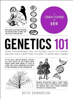 Genetics 101: From Chromosomes and the Double Helix to Cloning and DNA Tests, Everything You Need to Know about Genes by Skwarecki, Beth