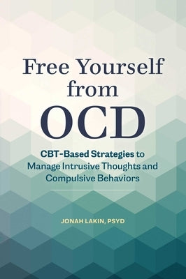 Free Yourself from Ocd: Cbt-Based Strategies to Manage Intrusive Thoughts and Compulsive Behaviors by Lakin, Jonah