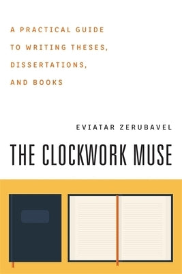 The Clockwork Muse: A Practical Guide to Writing Theses, Dissertations, and Books by Zerubavel, Eviatar
