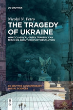 The Tragedy of Ukraine: What Classical Greek Tragedy Can Teach Us about Conflict Resolution by Petro, Nicolai N.