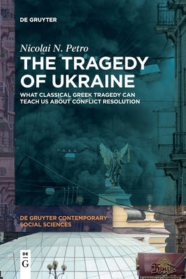 The Tragedy of Ukraine: What Classical Greek Tragedy Can Teach Us about Conflict Resolution by Petro, Nicolai N.