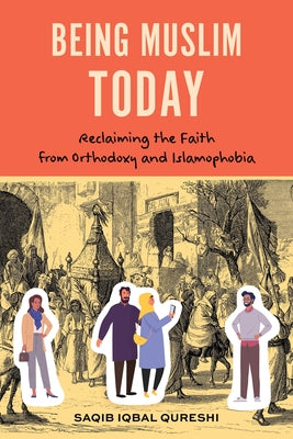 Being Muslim Today: Reclaiming the Faith from Orthodoxy and Islamophobia by Qureshi, Saqib Iqbal