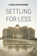 Settling for Less: Why States Colonize and Why They Stop by McNamee, Lachlan