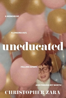 Uneducated: A Memoir of Flunking Out, Falling Apart, and Finding My Worth by Zara, Christopher