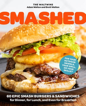 Smashed: 60 Epic Smash Burgers and Sandwiches for Dinner, for Lunch, and Even for Breakfast--For Your Outdoor Griddle, Grill, o by Walton, Adam