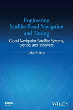 Engineering Satellite-Based Navigation and Timing: Global Navigation Satellite Systems, Signals, and Receivers by Betz, John W.