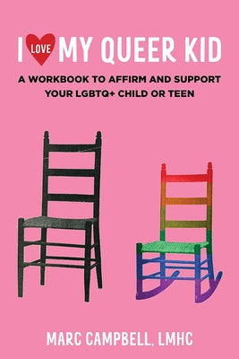 I Love My Queer Kid: A Workbook to Affirm and Support Your LGBTQ+ Child or Teen by Campbell Lmhc Marc