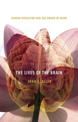 Lives of the Brain: Human Evolution and the Organ of Mind by Allen, John S.