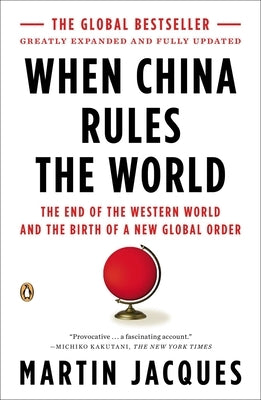 When China Rules the World: The End of the Western World and the Birth of a New Global Order by Jacques, Martin