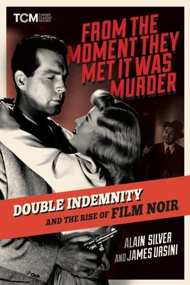From the Moment They Met It Was Murder: Double Indemnity and the Rise of Film Noir by Silver, Alain