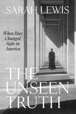 The Unseen Truth: When Race Changed Sight in America by Lewis, Sarah