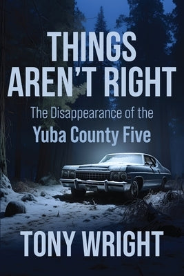 Things Aren't Right: The Disappearance of the Yuba County Five by Wright, Tony