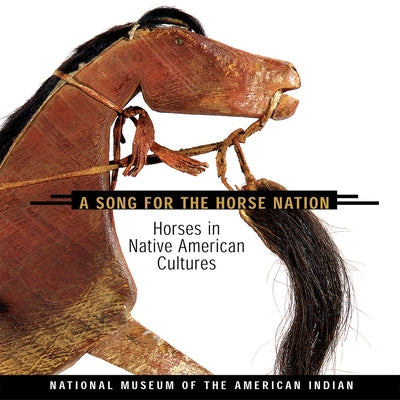 Song for the Horse Nation: Horses in Native American Cultures by National Museum of the American Indian