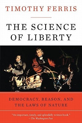 The Science of Liberty: Democracy, Reason, and the Laws of Nature by Ferris, Timothy