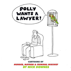 Polly Wants a Lawyer: Cartoons of Murder, Mayhem & Criminal Mischief by Downes, Nick