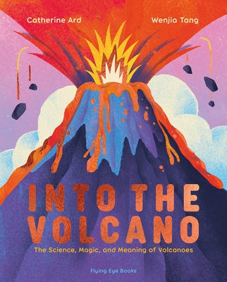 Into the Volcano: The Science, Magic and Meaning of Volcanoes by Ard, Catherine