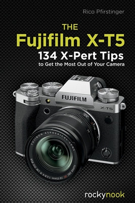 The Fujifilm X-T5: 134 X-Pert Tips to Get the Most Out of Your Camera by Pfirstinger, Rico