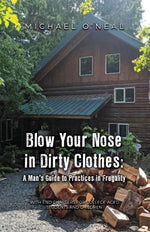 Blow Your Nose in Dirty Clothes: A Man's Guide to Practices in Frugality by O'Neal, Michael